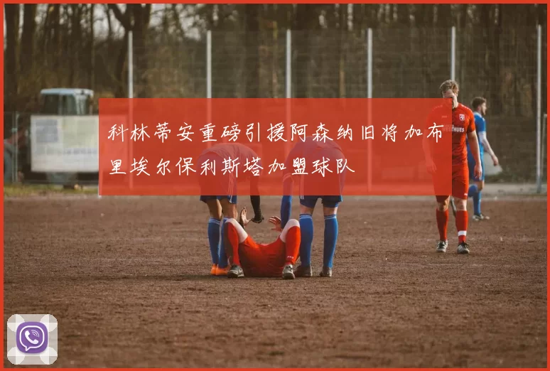 科林蒂安重磅引援阿森纳旧将加布里埃尔保利斯塔加盟球队