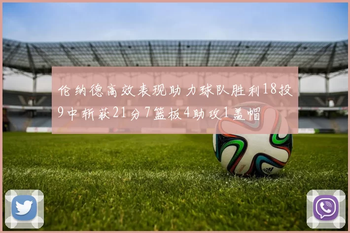 伦纳德高效表现助力球队胜利18投9中斩获21分7篮板4助攻1盖帽