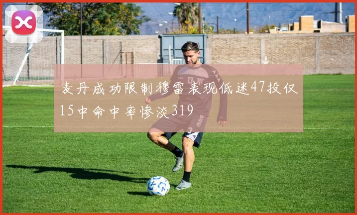 麦丹成功限制穆雷表现低迷47投仅15中命中率惨淡319